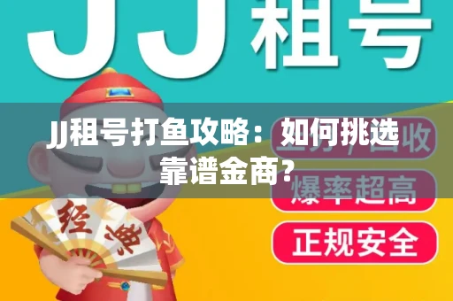 JJ租号打鱼攻略：如何挑选靠谱金商？